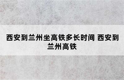 西安到兰州坐高铁多长时间 西安到兰州高铁